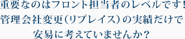 重要なのはフロント担当者のレベルです！